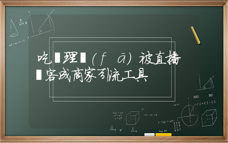 吃飯理發(fā)被直播 顧客成商家引流工具插圖